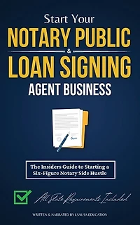 Start Your Notary Public & Loan Signing Agent Business: The Insiders Guide to Starting a Six-Figure Notary Side Hustle (All State Requirements Included