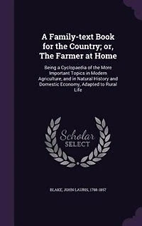 A Family-text Book for the Country; or, The Farmer at Home: Being a Cyclopaedia of the More Important Topics in Modern Agriculture, and in Natural History and