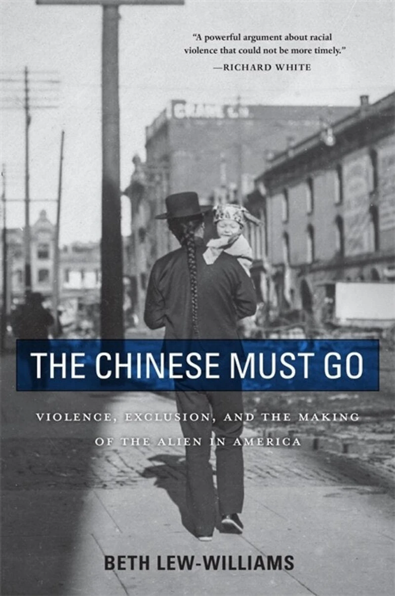 Chinese Must Go: Violence, Exclusion, and the Making of Alien America