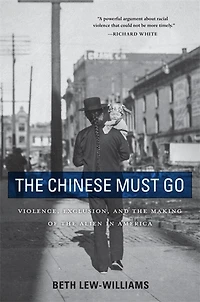 Chinese Must Go: Violence, Exclusion, and the Making of Alien America