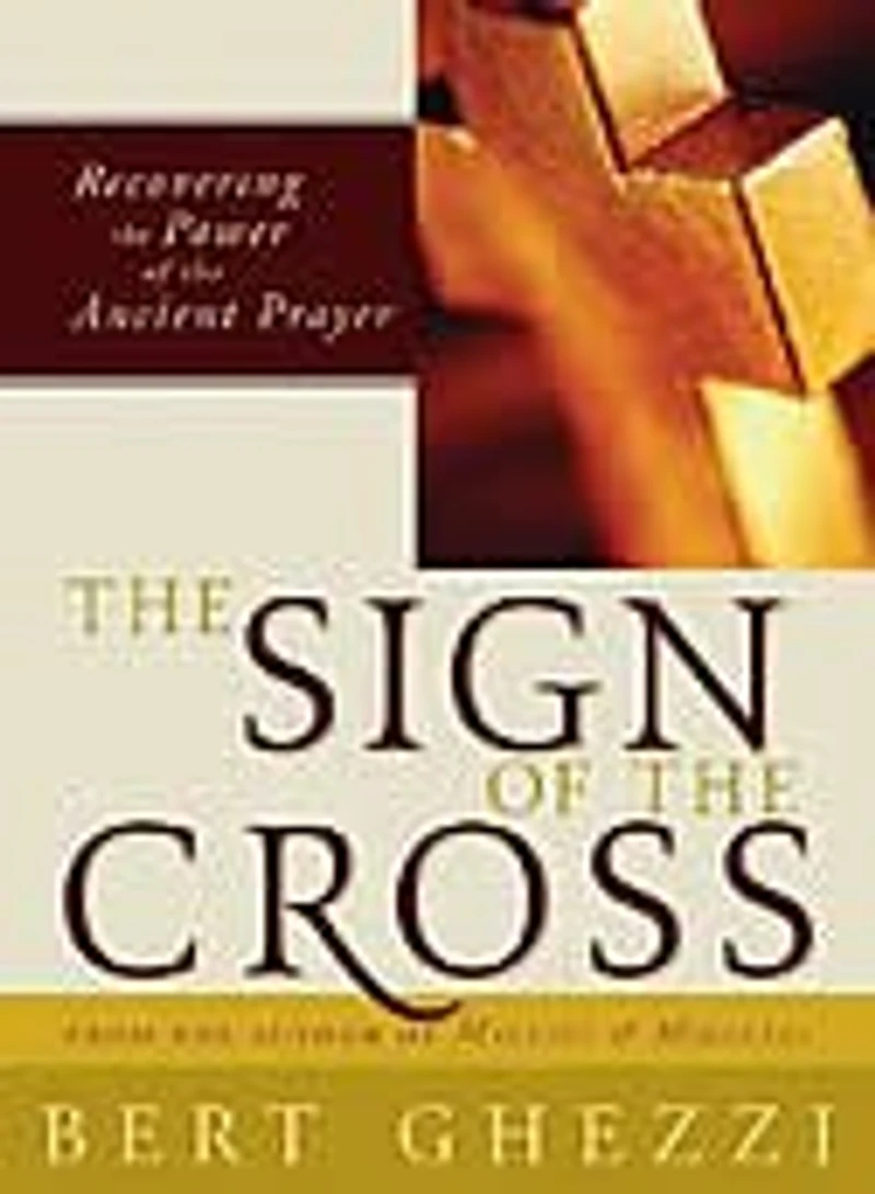 The Sign Of The Cross: Recovering the Power of the Ancient Prayer