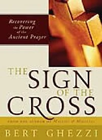 The Sign Of The Cross: Recovering the Power of the Ancient Prayer