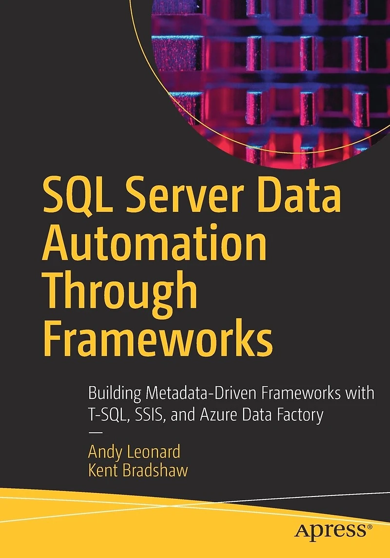 SQL Server Data Automation Through Frameworks: Building Metadata-Driven Frameworks with T-SQL, SSIS, and Azure Factory