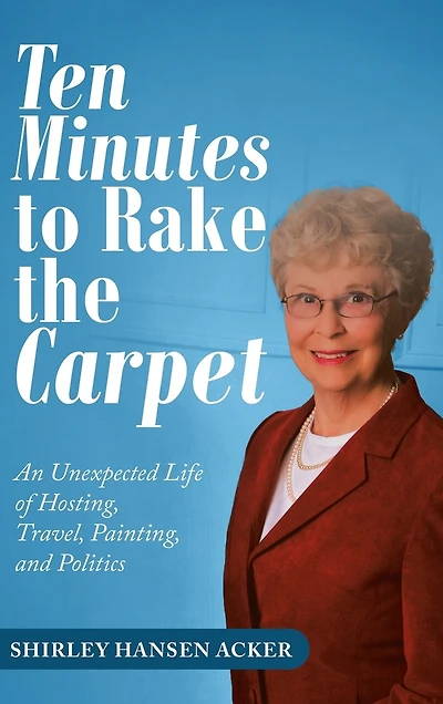 Ten Minutes To Rake The Carpet: An Unexpected Life Of Hosting, Travel, Painting, And Politics