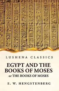 Egypt and the Books of Moses Or the Books of Moses; Illustrated by the Monuments of Egypt
