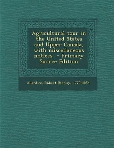 Agricultural tour in the United States and Upper Canada, with miscellaneous notices  - Primary Source Edition