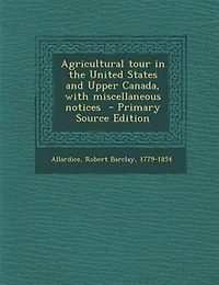 Agricultural tour in the United States and Upper Canada, with miscellaneous notices  - Primary Source Edition