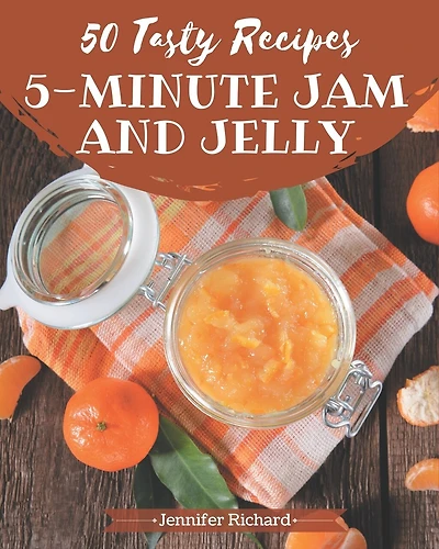50 Tasty 5-Minute Jam and Jelly Recipes: Make Cooking at Home Easier with 5-Minute Jam and Jelly Cookbook!