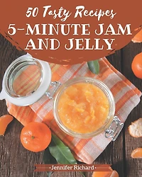50 Tasty 5-Minute Jam and Jelly Recipes: Make Cooking at Home Easier with 5-Minute Jam and Jelly Cookbook!