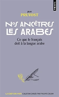Nos ancêtres les Arabes: ce que le français doit à la langue arabe