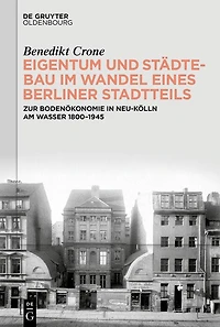 Eigentum und Städtebau im Wandel eines Berliner Stadtteils: Zur Bodenökonomie in Neu-Kölln am Wasser 1800–1945