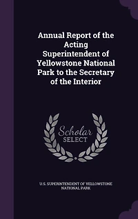 Annual Report of the Acting Superintendent Yellowstone National Park to Secretary Interior