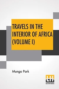 Travels In The Interior Of Africa (Volume I): Edited By Henry Morley (In Two Volumes - Vol. I.)