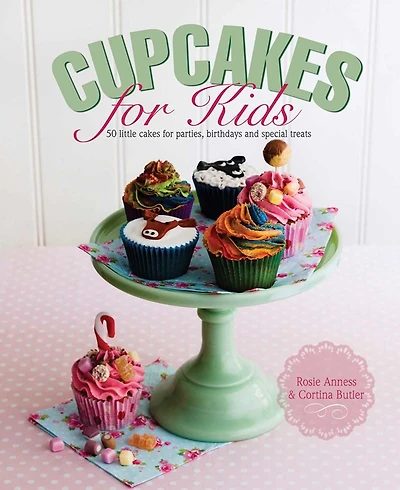 Cupcakes For Kids: 50 Fun, Colorful And Exciting Cakes For Parties, Birthdays And Special Treats