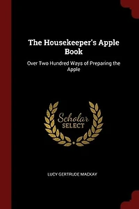 the Housekeeper's Apple Book: Over Two Hundred Ways of Preparing