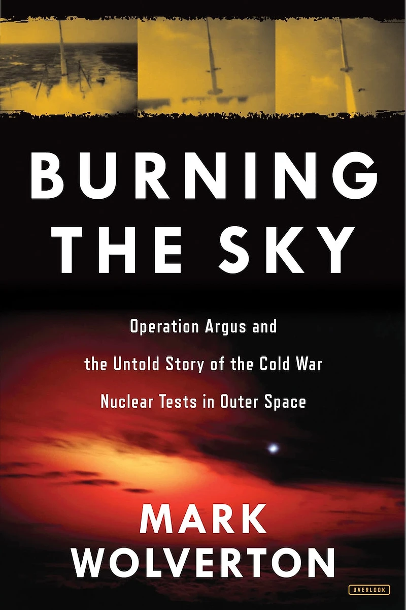 Burning The Sky: Operation Argus And The Untold Story Of The Cold War Nuclear Tests In Outer Space