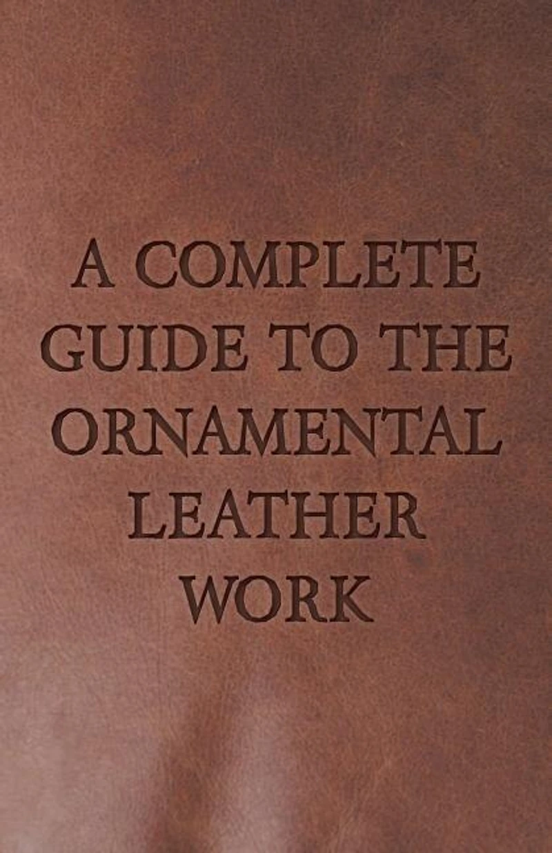 A Complete Guide to the Ornamental Leather Work (Classic Reprint)