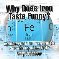 Why Does Iron Taste Funny? Chemistry Book for Kids 6th Grade Children's Books