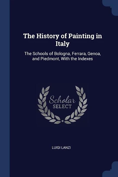 The History of Painting in Italy: The Schools of Bologna, Ferrara, Genoa, and Piedmont