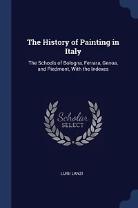 The History of Painting in Italy: The Schools of Bologna, Ferrara, Genoa, and Piedmont