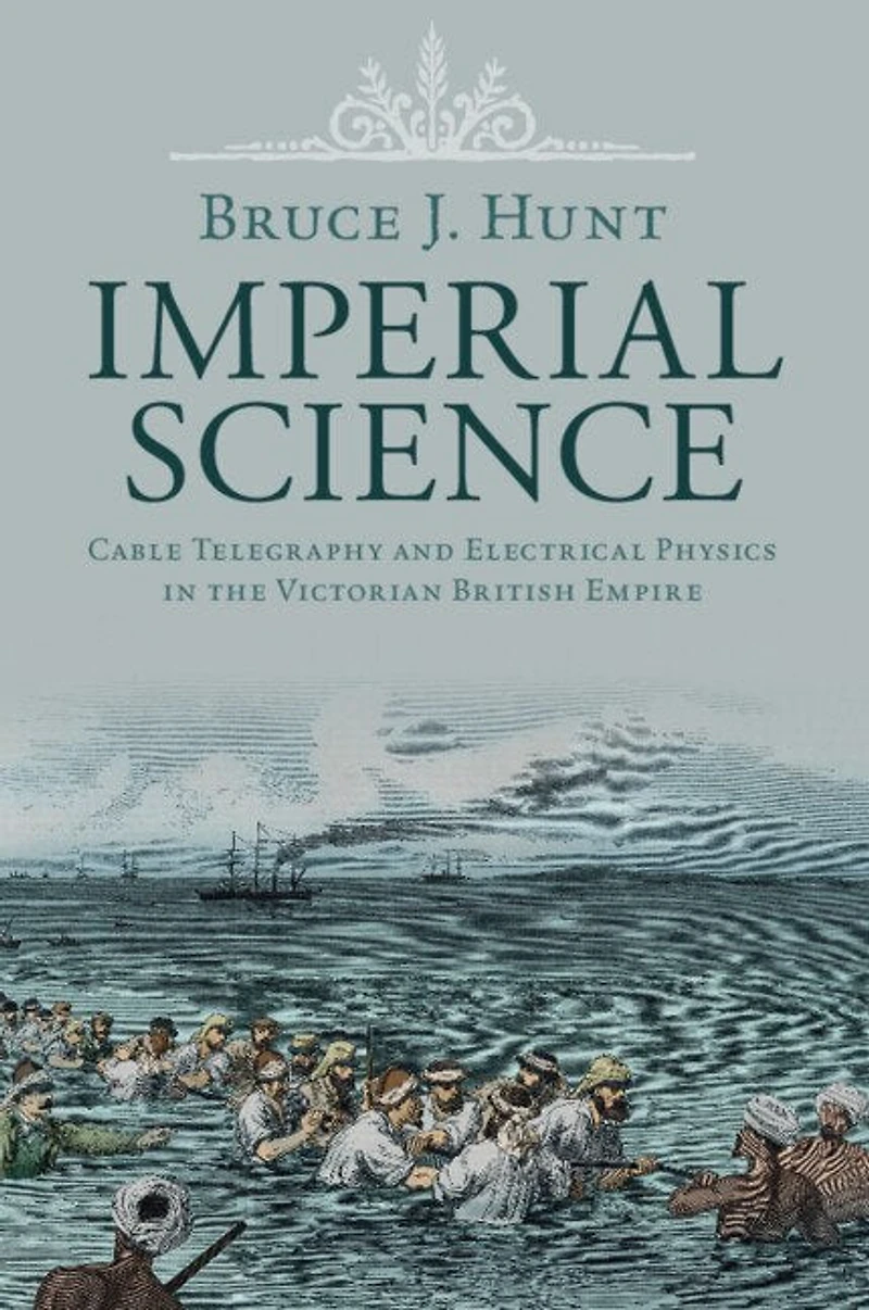 Imperial Science: Cable Telegraphy and Electrical Physics the Victorian British Empire