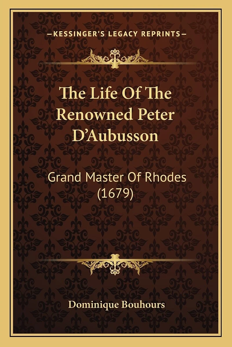 The Life Of The Renowned Peter D'Aubusson: Grand Master Of Rhodes (1679)