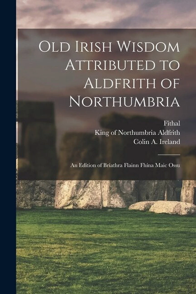 Old Irish Wisdom Attributed to Aldfrith of Northumbria: An Edition of Bríathra Flainn Fhína Maic Ossu
