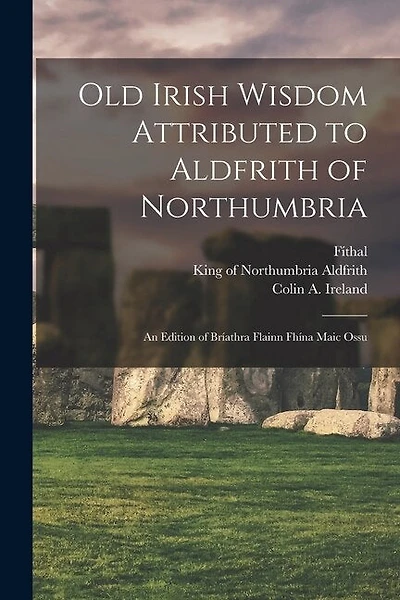 Old Irish Wisdom Attributed to Aldfrith of Northumbria: An Edition of Bríathra Flainn Fhína Maic Ossu
