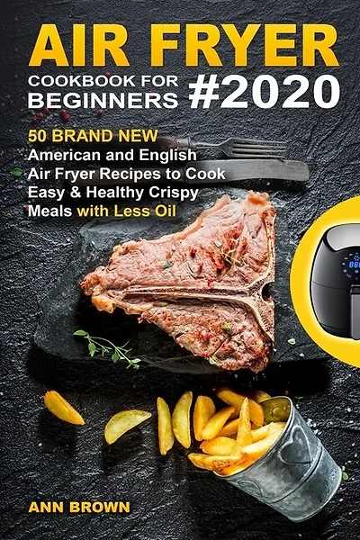Air Fryer Cookbook for Beginners #2020: 50 Brand New American and English Air Fryer Recipes to Cook Easy & Healthy Crispy Meals with Less Oil
