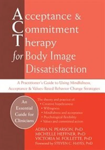 Acceptance and Commitment Therapy for Body Image Dissatisfaction: A Practitioner's Guide to Using Mindfulness, Acceptance