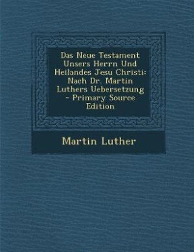 Das Neue Testament Unsers Herrn Und Heilandes Jesu Christi: Nach Dr. Martin Luthers Uebersetzung - Primary Source Edition