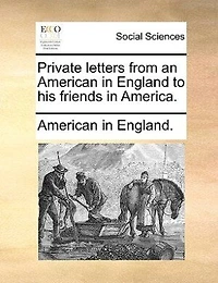 Private Letters From an American England to his Friends America