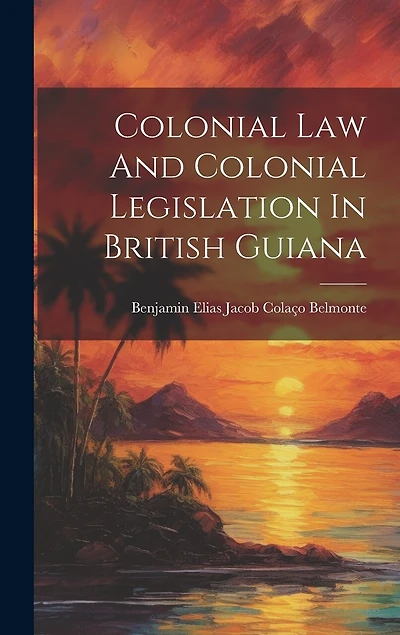 Colonial Law And Colonial Legislation In British Guiana