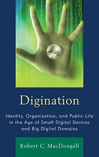 Digination: Identity, Organization, And Public Life The Age Of Small Digital Devices Big Domains