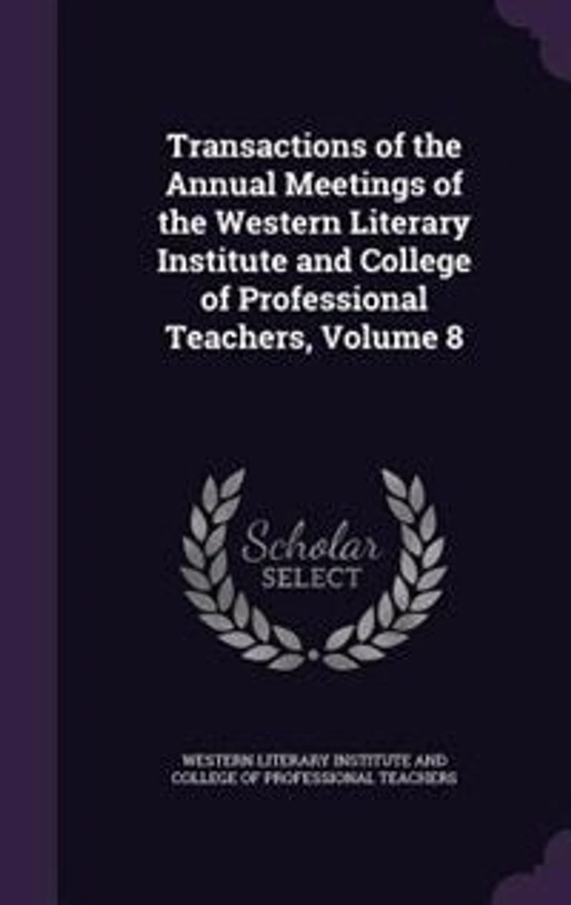 Transactions of the 4Th-10Th Annual Meetings Western Literary Institute and College Professional Teachers ... 1834-40, Volume 8
