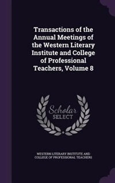 Transactions of the 4Th-10Th Annual Meetings Western Literary Institute and College Professional Teachers ... 1834-40, Volume 8