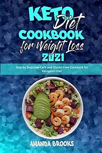 Keto Diet Cookbook For Weight Loss 2021: Step By Step Low-carb And Gluten-free Cookbook For Ketogenic Diet
