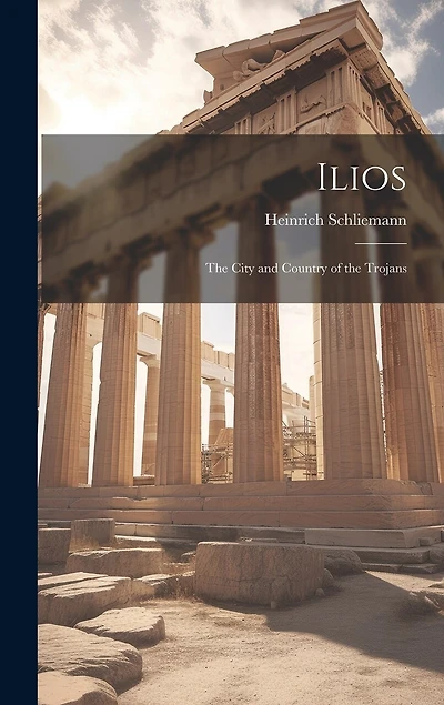 Ilios: The City and Country of the Trojans
