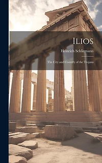 Ilios: The City and Country of the Trojans