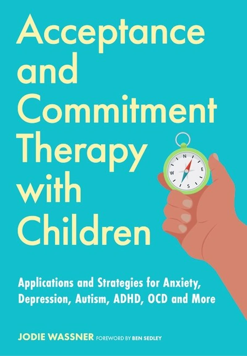 Acceptance and Commitment Therapy with Children: Applications Strategies for Anxiety, Depression, Autism, ADHD, OCD More