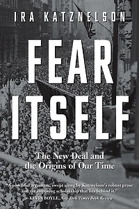 Fear Itself: The New Deal And Origins Of Our Time