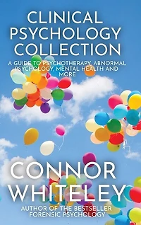 Clinical Psychology Collection: A Guide To Psychotherapy, Abnormal Psychology, Mental Health and More