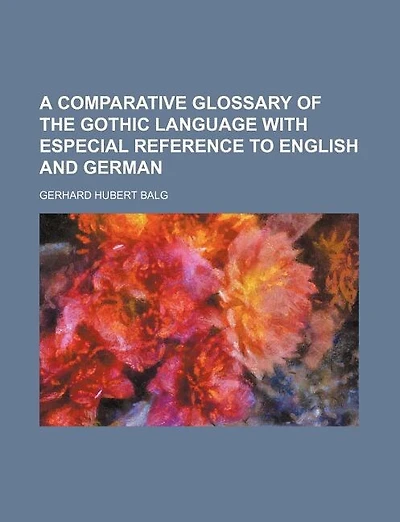 A Comparative Glossary of the Gothic Language with Especial Reference to English and German