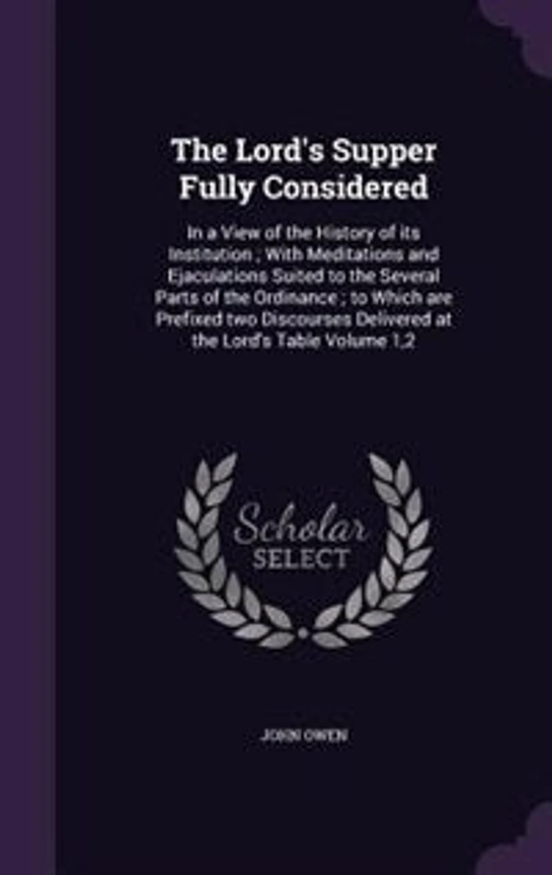The Lord's Supper Fully Considered: In a View of the History of its Institution ; With Meditations and Ejaculations Suited to the Sever