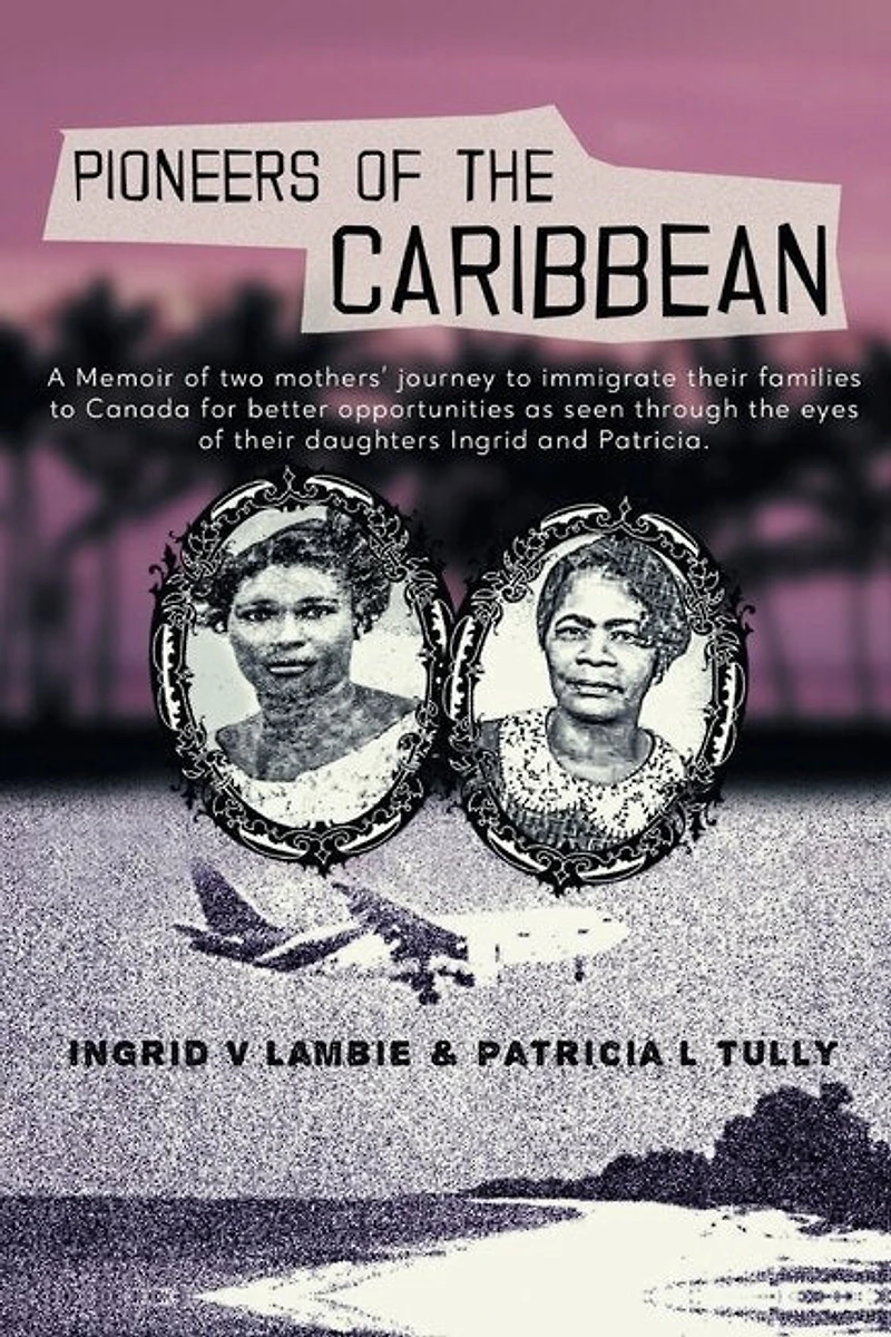 Pioneers of the Caribbean: Memoirs of two mothers journey to Canada from the Caribbean