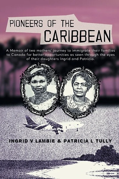 Pioneers of the Caribbean: Memoirs of two mothers journey to Canada from the Caribbean