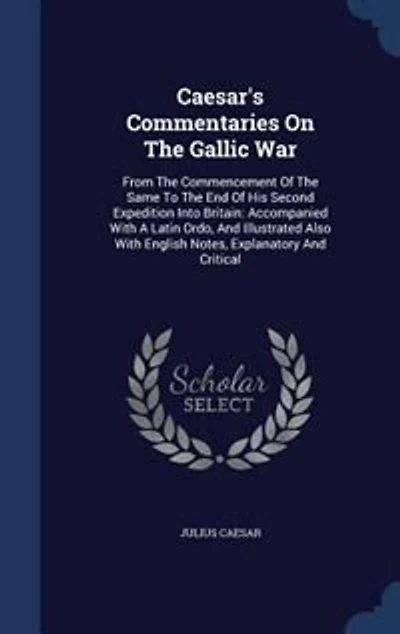 Caesar's Commentaries On The Gallic War: From Commencement Of Same To End His Second Expedition Into Britain: Accompanied Wit