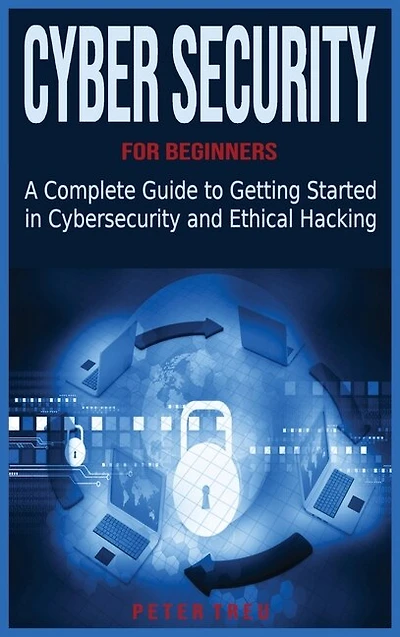 Cyber Security For Beginners: A Complete Guide To Getting Started In Cybersecurity And Ethical Hacking
