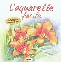 L'aquarelle facile : 22 réalisations en pas à pas: 22 réalisations en pas à pas