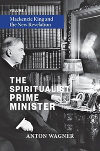 The Spiritualist Prime Minister: Volume 1: Mackenzie King and the New Revelation